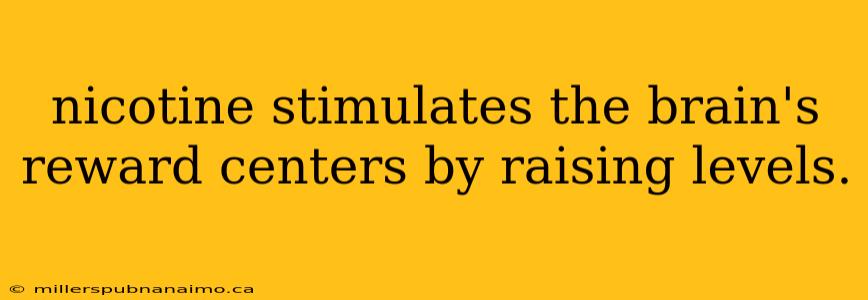 nicotine stimulates the brain's reward centers by raising levels.