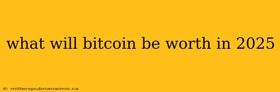 what will bitcoin be worth in 2025