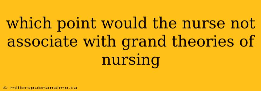 which point would the nurse not associate with grand theories of nursing