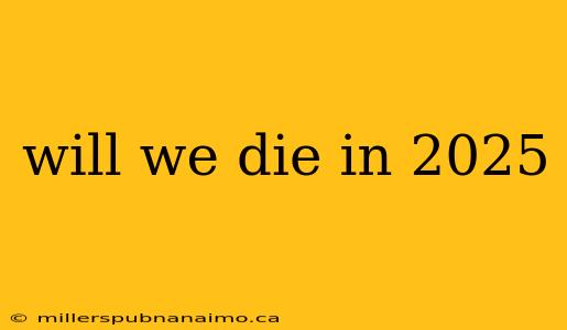 will we die in 2025